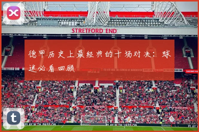 德甲历史上最经典的十场对决：球迷必看回顾
