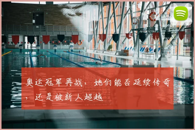 奥运冠军再战，她们能否延续传奇，还是被新人超越