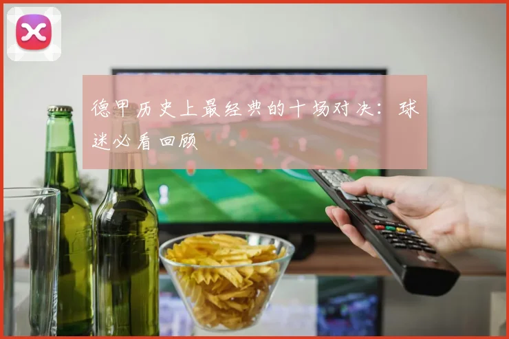 德甲历史上最经典的十场对决：球迷必看回顾