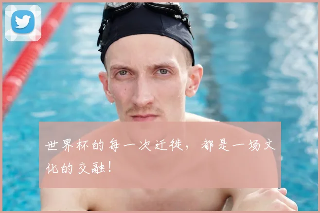 世界杯的每一次迁徙，都是一场文化的交融！