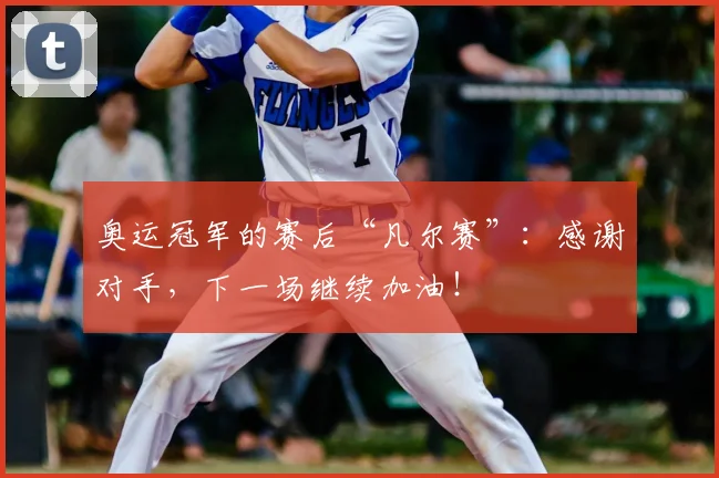奥运冠军的赛后“凡尔赛”：感谢对手，下一场继续加油！