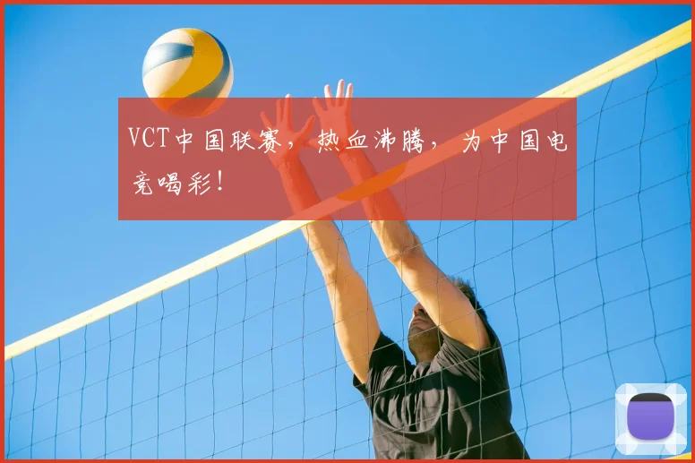 VCT中国联赛，热血沸腾，为中国电竞喝彩！