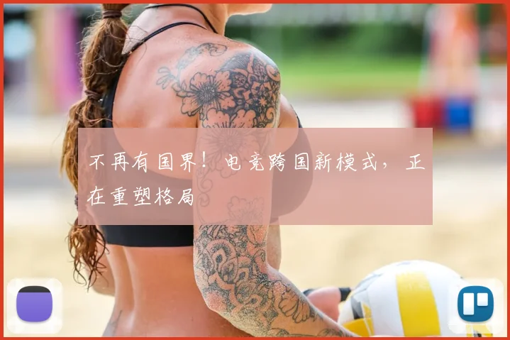 不再有国界！电竞跨国新模式，正在重塑格局