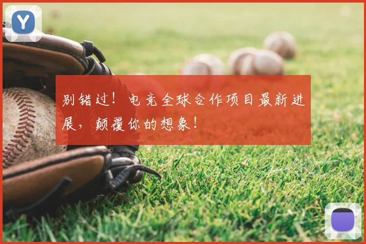 别错过！电竞全球合作项目最新进展，颠覆你的想象！