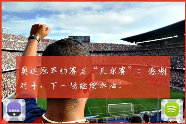 奥运冠军的赛后“凡尔赛”：感谢对手，下一场继续加油！