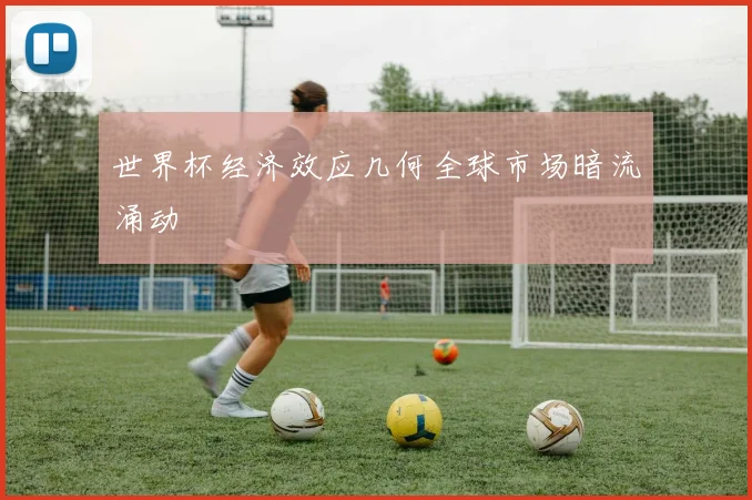 世界杯经济效应几何全球市场暗流涌动