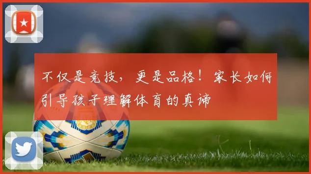 不仅是竞技，更是品格！家长如何引导孩子理解体育的真谛